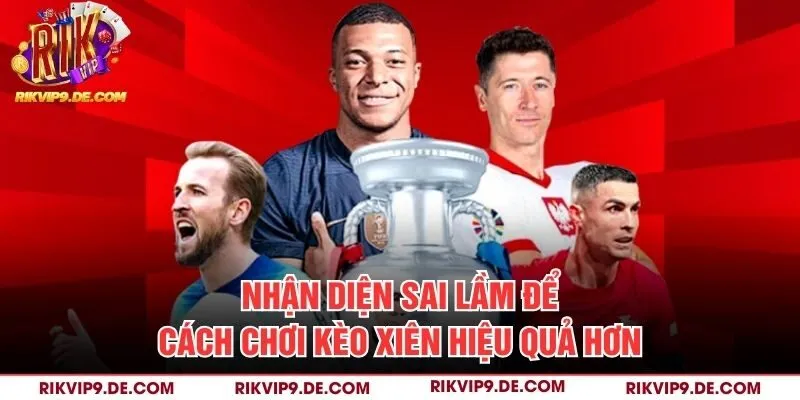Nhận diện sai lầm để cách chơi kèo xiên hiệu quả hơn
