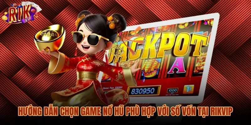 huong-dan-chon-game-no-hu-phu-hop-voi-so-von-tai-rikvip Phương pháp chọn game nổ hũ hiện đại theo mức tiền cược