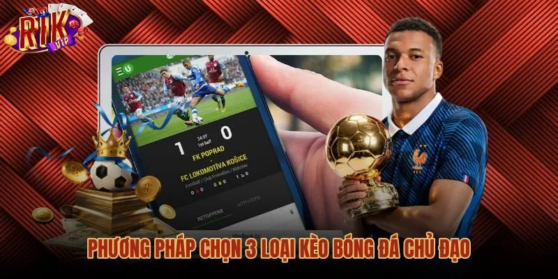 phuong-phap-chon-3-loai-keo-bong-da-chu-dao Kinh nghiệm chọn kèo cược bóng đá qua dữ liệu thực chiến